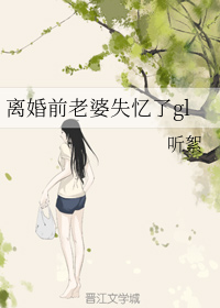 离婚前老婆失忆了gl