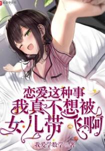 恋爱这种事我真不想被女儿带飞啊