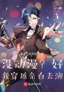 没动漫？好，我穿越亲自去演！