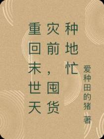 重回末世天灾前,囤货种地忙