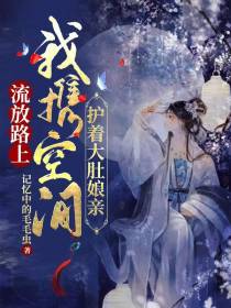 流放路上,我携空间护着大肚娘亲