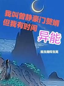 我叫曾静豪门赘婿但我有时间异能
