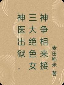 神医出狱,三大绝色女神争相来接