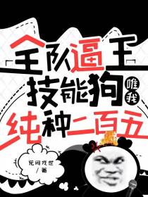 全队逼王技能狗唯我纯种二百五