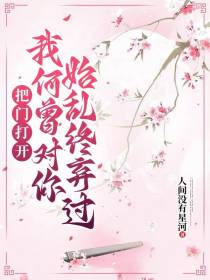 把门打开,我何曾对你始乱终弃过