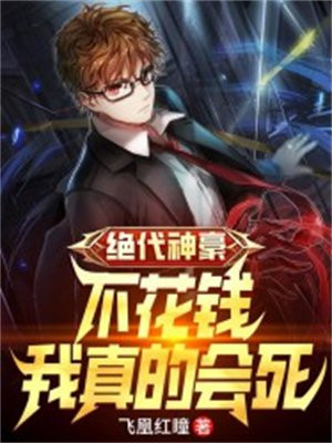 绝代神豪：不花钱,我真的会死