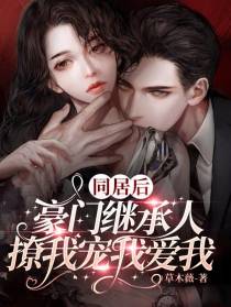 同居后,豪门继承人撩我宠我爱我