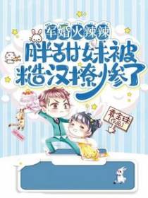军婚火辣辣,胖甜妹被糙汉撩惨了