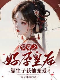 快穿之好孕皇后,靠生子获他宠爱