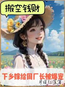 搬空钱财：下乡嫁给周厂长被爆宠