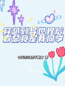 穿越到异世界后霸总竟是我同学