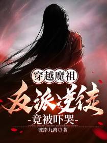 穿越魔祖,反派逆徒竟被吓哭