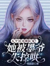 五个哥哥排队宠！她被墨爷失控哄