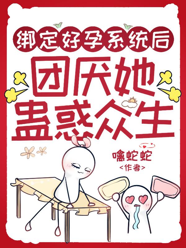 绑定好孕系统后,团厌她蛊惑众生