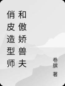 俏皮造型师和傲娇兽夫