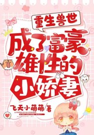 重生兽世,成了富豪雄性的小娇妻