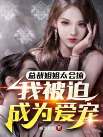 总裁姐姐太会撩,我被迫成为爱宠
