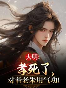 大明：孝死了,对着老朱用气功！