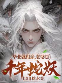 毕业就相亲,老婆是千年蛇妖