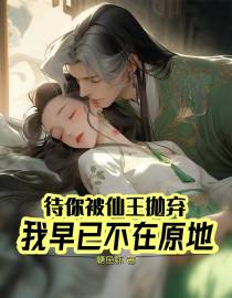 待你被仙王抛弃,我早已不在原地