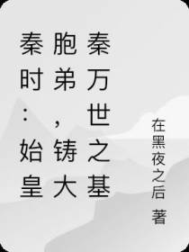 秦时：始皇胞弟,铸大秦万世之基