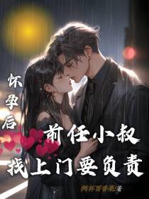 怀孕后,前任小叔找上门要负责