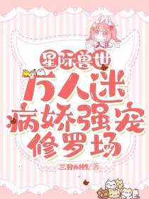 星际兽世万人迷,病娇强宠修罗场