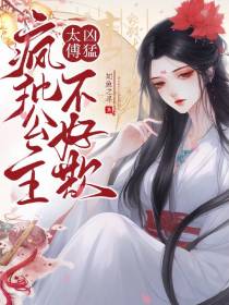 太傅凶猛,疯批公主不好欺