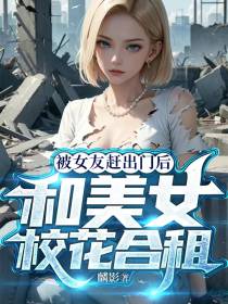 被女友赶出门后,和美女校花合租