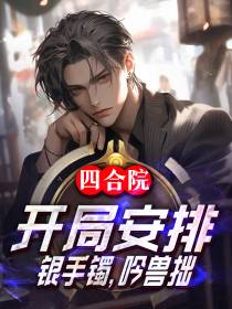 四合院：开局安排银手镯,吟兽拙