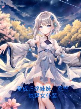 变成归终妹妹,忽悠她穿女仆装