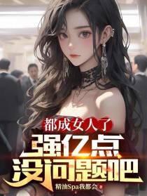 都成女人了强亿点没问题吧