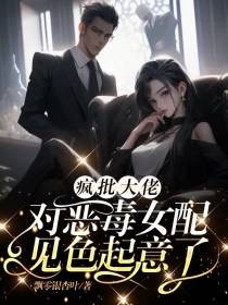 疯批大佬对恶毒女配见色起意了