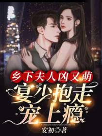 乡下夫人凶又萌，宴少抱走宠上瘾