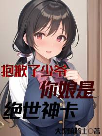 抱歉了少爷,你娘是绝世神卡