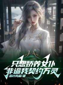 只想娇养女仆,非逼我契约万灵