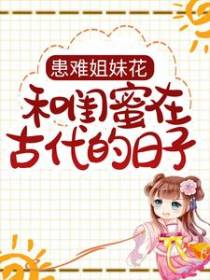 患难姐妹花：和闺蜜在古代的日子