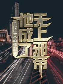 全民进入恐怖副本，他成了无上邪帝