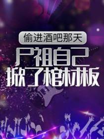 偷进酒吧那天，尸祖自己掀了棺材板