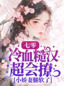 七零：冷血糙汉超会撩，小娇妻腿软了