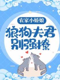 农家小娇娘，狼狗夫君别强撩