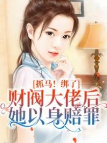 抓马！绑了财阀大佬后她以身赔罪