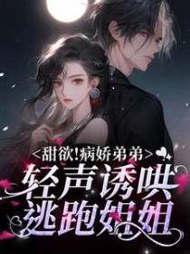 甜欲！病娇弟弟轻声诱哄逃跑姐姐