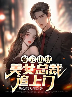 强龙出狱，美女总裁追上门