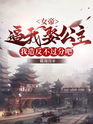 女帝逼我娶公主,我造反不过分吧