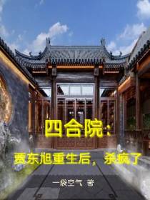 四合院：贾东旭重生后,杀疯了