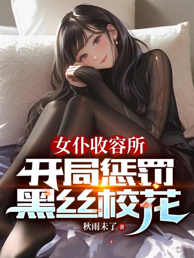女仆收容所,开局惩罚黑丝校花