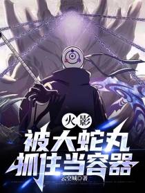火影：被大蛇丸抓住当容器
