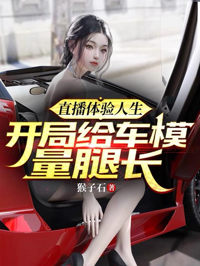 直播体验人生,开局给车模量腿长