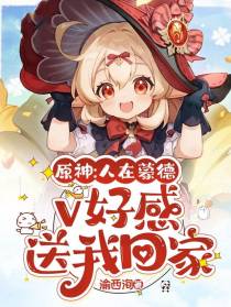 原神：人在蒙德,v好感送我回家
